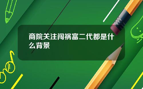 商院关注闯祸富二代都是什么背景