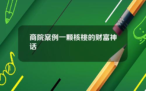 商院案例一颗核桃的财富神话