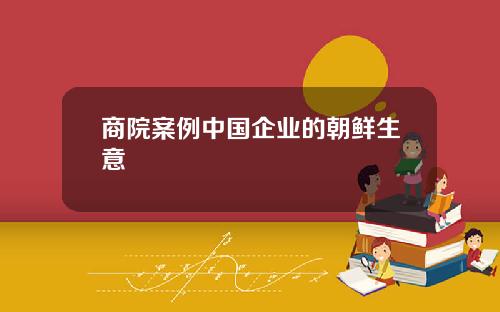 商院案例中国企业的朝鲜生意