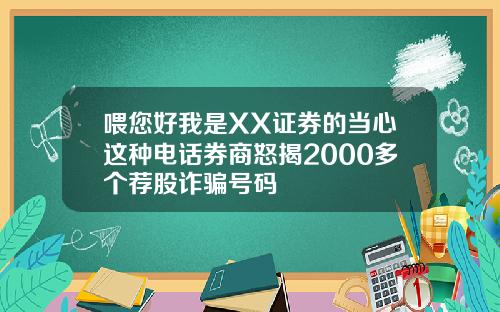 喂您好我是XX证券的当心这种电话券商怒揭2000多个荐股诈骗号码