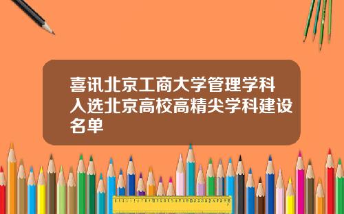 喜讯北京工商大学管理学科入选北京高校高精尖学科建设名单