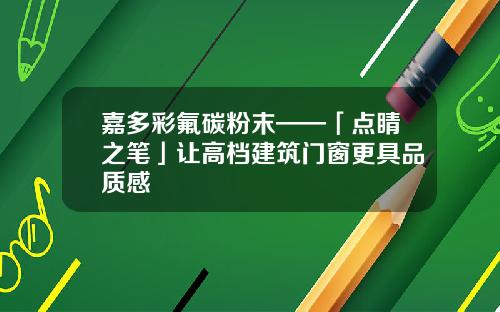 嘉多彩氟碳粉末——「点睛之笔」让高档建筑门窗更具品质感