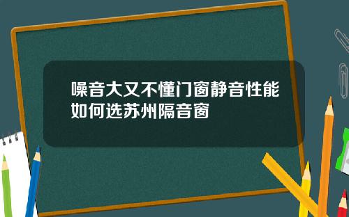 噪音大又不懂门窗静音性能如何选苏州隔音窗