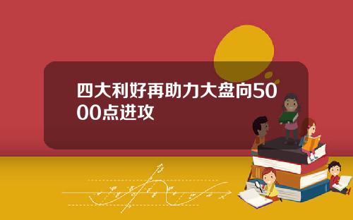 四大利好再助力大盘向5000点进攻
