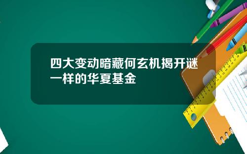 四大变动暗藏何玄机揭开谜一样的华夏基金