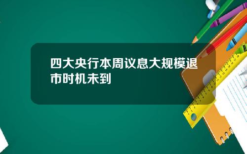 四大央行本周议息大规模退市时机未到