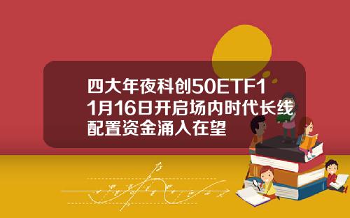 四大年夜科创50ETF11月16日开启场内时代长线配置资金涌入在望