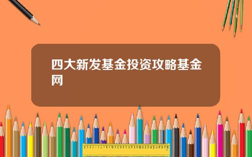 四大新发基金投资攻略基金网