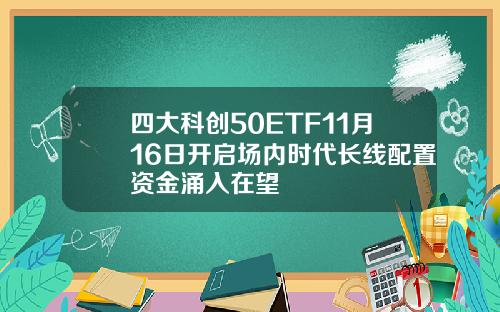 四大科创50ETF11月16日开启场内时代长线配置资金涌入在望