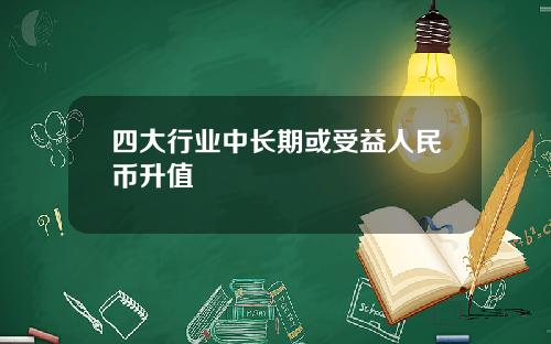 四大行业中长期或受益人民币升值
