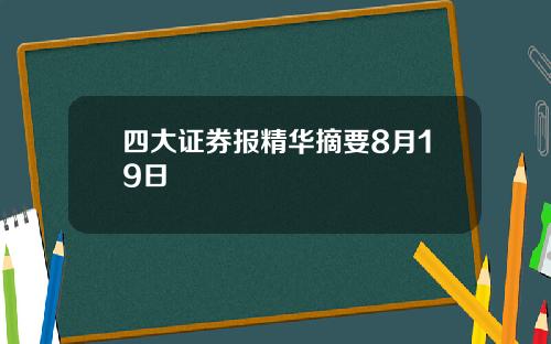 四大证券报精华摘要8月19日