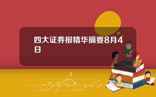 四大证券报精华摘要8月4日