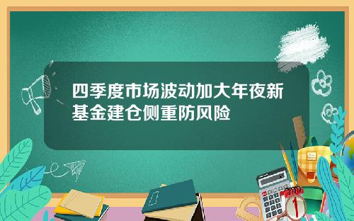 四季度市场波动加大年夜新基金建仓侧重防风险