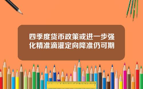 四季度货币政策或进一步强化精准滴灌定向降准仍可期