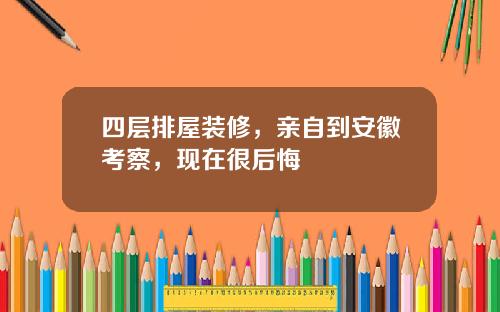 四层排屋装修，亲自到安徽考察，现在很后悔