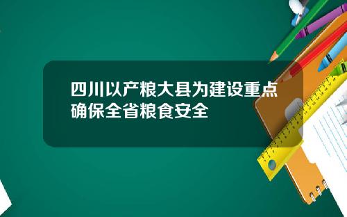 四川以产粮大县为建设重点确保全省粮食安全