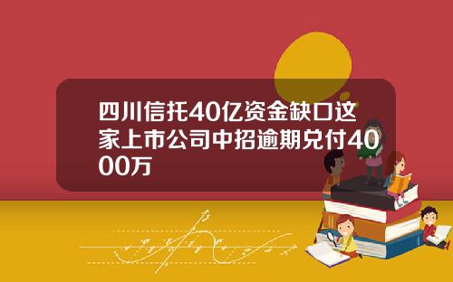 四川信托40亿资金缺口这家上市公司中招逾期兑付4000万