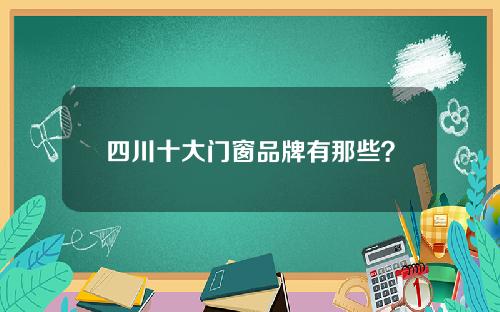 四川十大门窗品牌有那些？