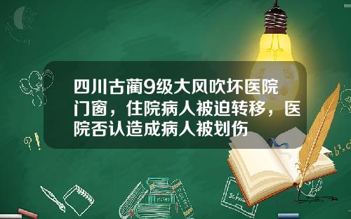 四川古蔺9级大风吹坏医院门窗，住院病人被迫转移，医院否认造成病人被划伤