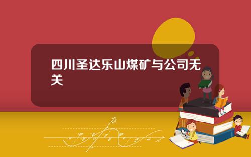 四川圣达乐山煤矿与公司无关