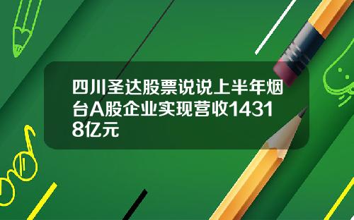 四川圣达股票说说上半年烟台A股企业实现营收14318亿元