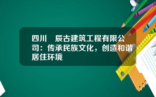 四川垚辰古建筑工程有限公司：传承民族文化，创造和谐居住环境