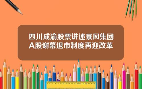 四川成渝股票讲述暴风集团A股谢幕退市制度再迎改革