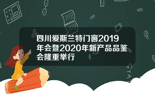 四川爱斯兰特门窗2019年会暨2020年新产品品鉴会隆重举行