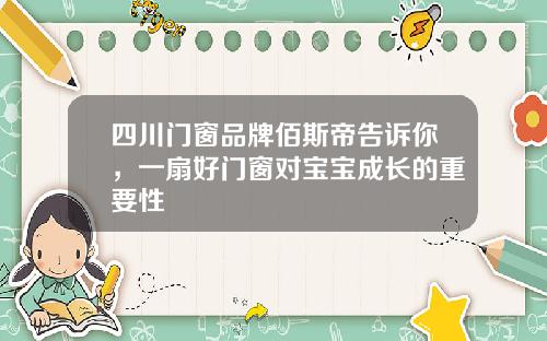 四川门窗品牌佰斯帝告诉你，一扇好门窗对宝宝成长的重要性