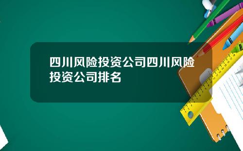 四川风险投资公司四川风险投资公司排名