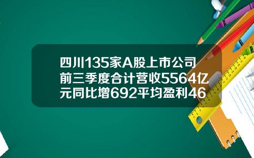 四川135家A股上市公司前三季度合计营收5564亿元同比增692平均盈利469亿元