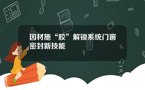 因材施“胶”解锁系统门窗密封新技能