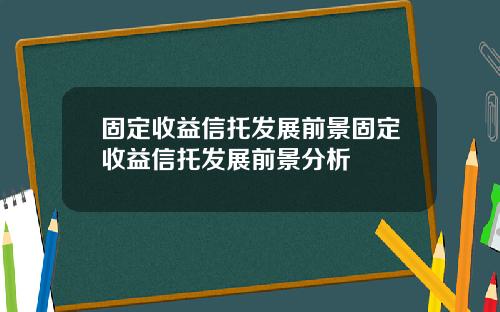 固定收益信托发展前景固定收益信托发展前景分析