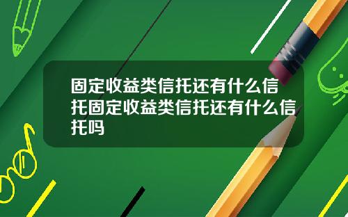 固定收益类信托还有什么信托固定收益类信托还有什么信托吗