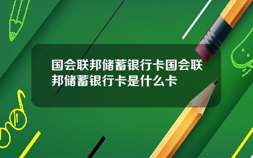 国会联邦储蓄银行卡国会联邦储蓄银行卡是什么卡