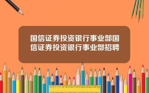 国信证券投资银行事业部国信证券投资银行事业部招聘