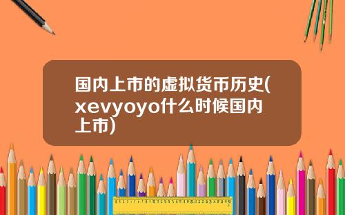 国内上市的虚拟货币历史(xevyoyo什么时候国内上市)