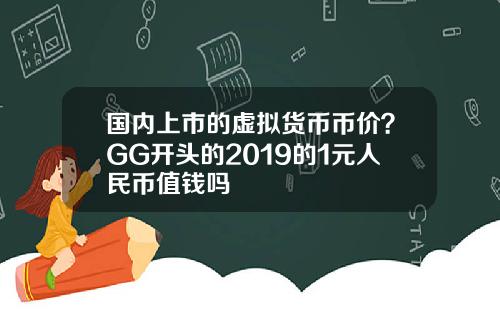 国内上市的虚拟货币币价？GG开头的2019的1元人民币值钱吗
