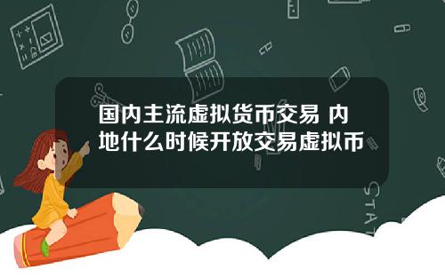 国内主流虚拟货币交易 内地什么时候开放交易虚拟币