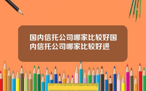 国内信托公司哪家比较好国内信托公司哪家比较好进