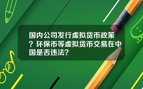 国内公司发行虚拟货币政策？环保币等虚拟货币交易在中国是否违法？