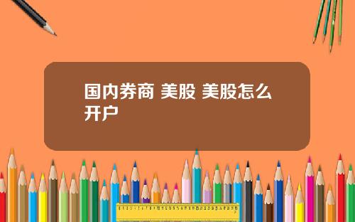 国内券商 美股 美股怎么开户