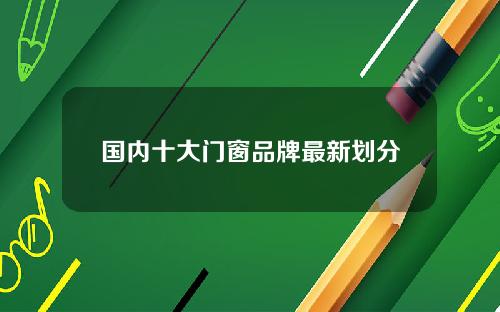 国内十大门窗品牌最新划分