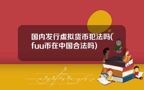 国内发行虚拟货币犯法吗(fuu币在中国合法吗)