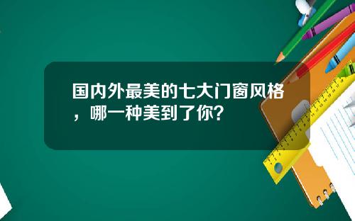 国内外最美的七大门窗风格，哪一种美到了你？
