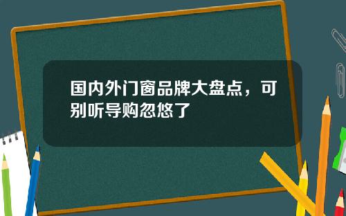 国内外门窗品牌大盘点，可别听导购忽悠了