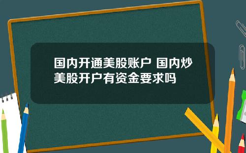 国内开通美股账户 国内炒美股开户有资金要求吗