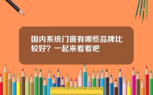 国内系统门窗有哪些品牌比较好？一起来看看吧