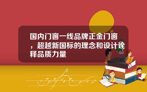 国内门窗一线品牌正金门窗，超越新国标的理念和设计诠释品质力量