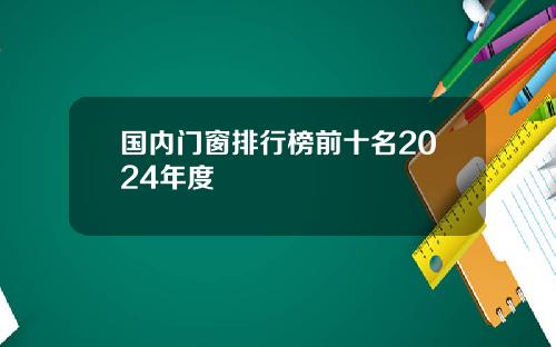 国内门窗排行榜前十名2024年度